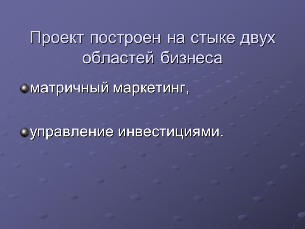 Проект построен на стыке двух областей бизнеса матричный маркетинг, управление инвестициями.